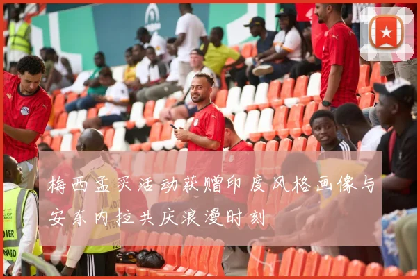 梅西孟买活动获赠印度风格画像与安东内拉共庆浪漫时刻