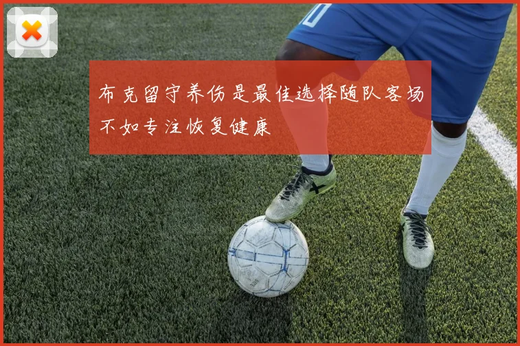 布克留守养伤是最佳选择随队客场不如专注恢复健康