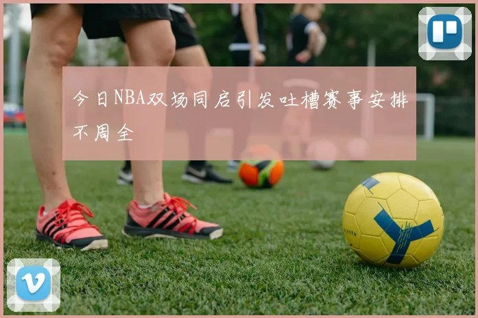 今日NBA双场同启引发吐槽赛事安排不周全