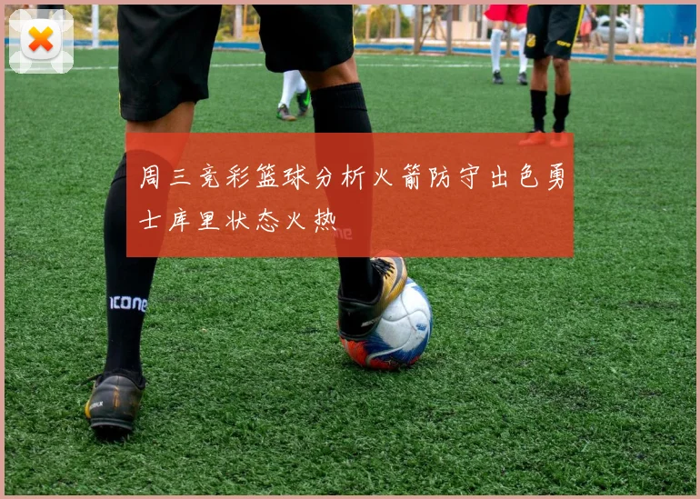 周三竞彩篮球分析火箭防守出色勇士库里状态火热